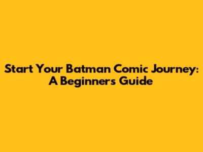 Start Your Batman Comic Journey: A Beginner's Guide