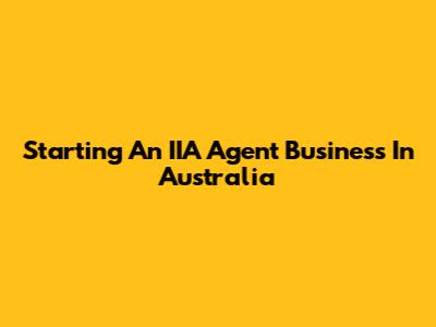 Starting An IIA Agent Business In Australia