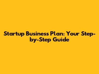 Startup Business Plan: Your Step-by-Step Guide