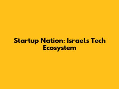 Startup Nation: Israel's Tech Ecosystem