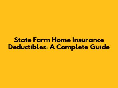 State Farm Home Insurance Deductibles: A Complete Guide