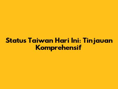 Status Taiwan Hari Ini: Tinjauan Komprehensif