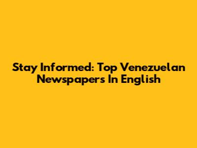 Stay Informed: Top Venezuelan Newspapers In English
