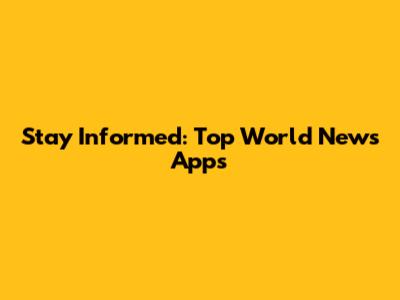 Stay Informed: Top World News Apps