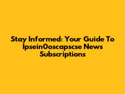 Stay Informed: Your Guide To Ipsein0oscapscse News Subscriptions