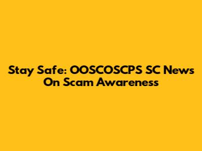 Stay Safe: OOSCOSCPS SC News On Scam Awareness