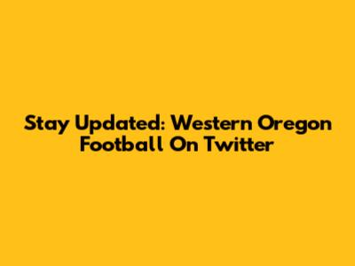 Stay Updated: Western Oregon Football On Twitter