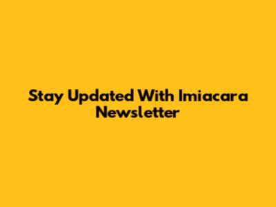 Stay Updated With Imiacara Newsletter