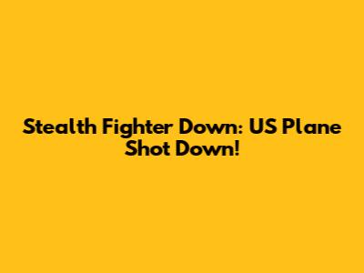 Stealth Fighter Down: US Plane Shot Down!