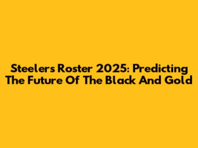 Steelers Roster 2025: Predicting The Future Of The Black And Gold