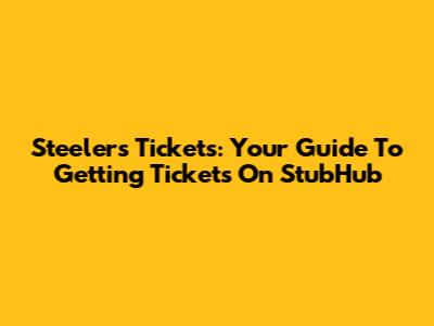 Steelers Tickets: Your Guide To Getting Tickets On StubHub