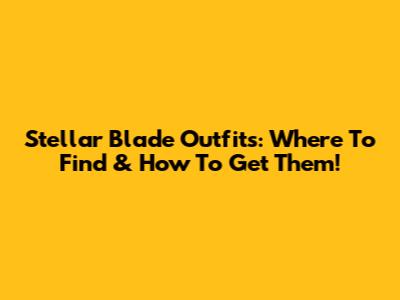 Stellar Blade Outfits: Where To Find & How To Get Them!