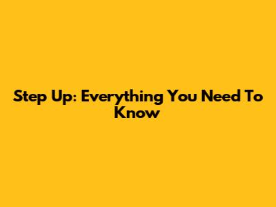 Step Up: Everything You Need To Know