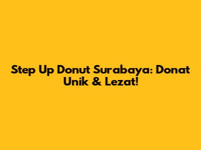 Step Up Donut Surabaya: Donat Unik & Lezat!