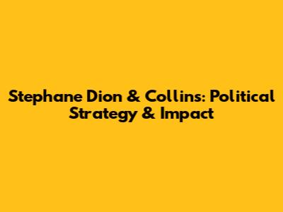 Stephane Dion & Collins: Political Strategy & Impact