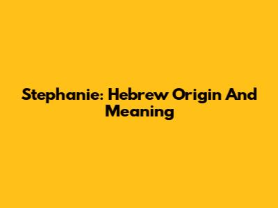 Stephanie: Hebrew Origin And Meaning