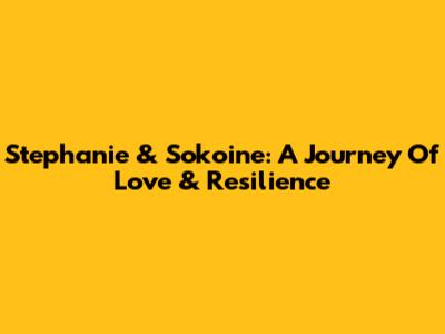 Stephanie & Sokoine: A Journey Of Love & Resilience