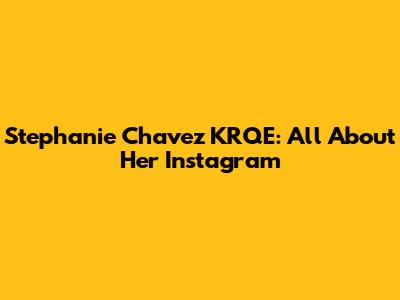 Stephanie Chavez KRQE: All About Her Instagram