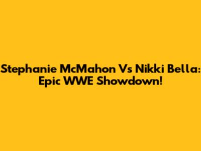 Stephanie McMahon Vs Nikki Bella: Epic WWE Showdown!