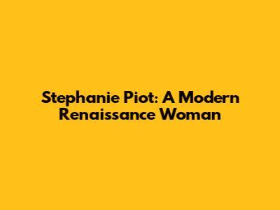 Stephanie Piot: A Modern Renaissance Woman