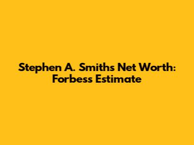 Stephen A. Smith's Net Worth: Forbes's Estimate
