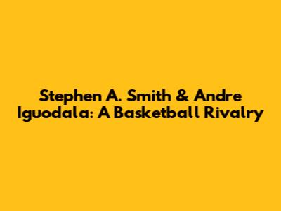 Stephen A. Smith & Andre Iguodala: A Basketball Rivalry