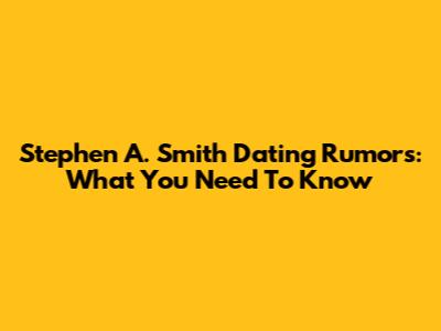 Stephen A. Smith Dating Rumors: What You Need To Know