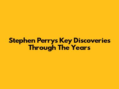 Stephen Perry's Key Discoveries Through The Years