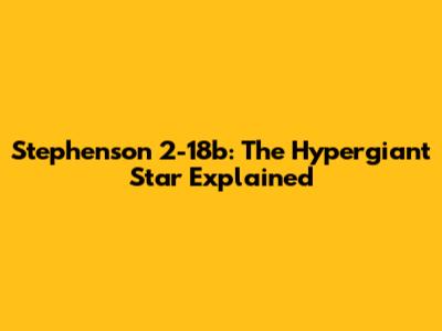 Stephenson 2-18b: The Hypergiant Star Explained