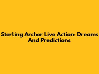 Sterling Archer Live Action: Dreams And Predictions