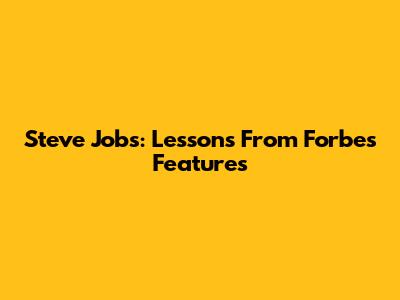 Steve Jobs: Lessons From Forbes Features