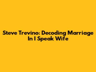 Steve Trevino: Decoding Marriage In 'I Speak Wife'