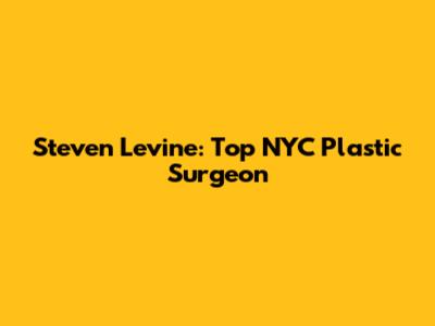 Steven Levine: Top NYC Plastic Surgeon
