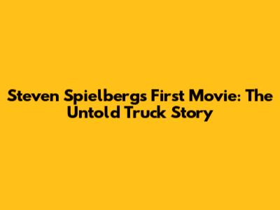 Steven Spielberg's First Movie: The Untold Truck Story