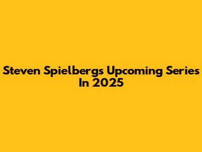 Steven Spielberg's Upcoming Series In 2025
