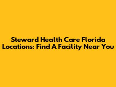Steward Health Care Florida Locations: Find A Facility Near You