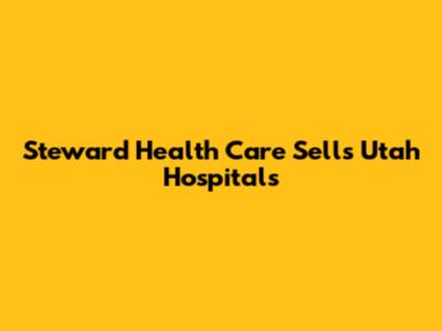 Steward Health Care Sells Utah Hospitals
