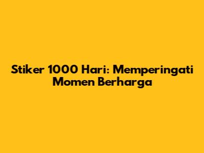 Stiker 1000 Hari: Memperingati Momen Berharga
