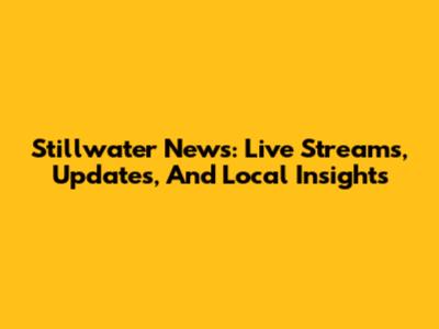 Stillwater News: Live Streams, Updates, And Local Insights