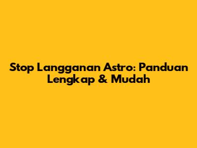 Stop Langganan Astro: Panduan Lengkap & Mudah