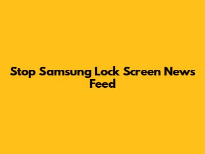 Stop Samsung Lock Screen News Feed