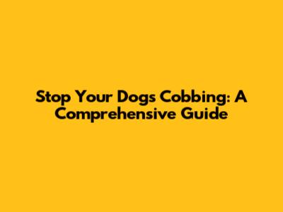Stop Your Dog's Cobbing: A Comprehensive Guide
