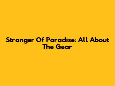 Stranger Of Paradise: All About The Gear