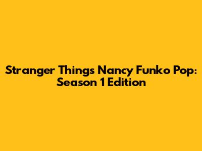 Stranger Things Nancy Funko Pop: Season 1 Edition
