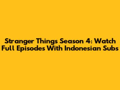 Stranger Things Season 4: Watch Full Episodes With Indonesian Subs