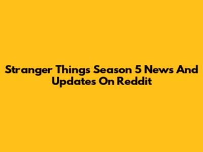 Stranger Things Season 5 News And Updates On Reddit