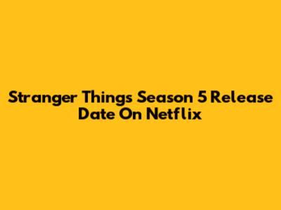 Stranger Things Season 5 Release Date On Netflix