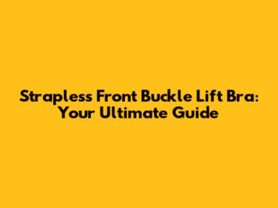 Strapless Front Buckle Lift Bra: Your Ultimate Guide