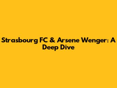 Strasbourg FC & Arsene Wenger: A Deep Dive