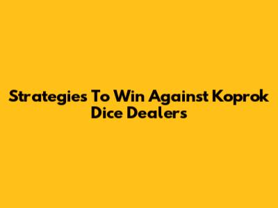 Strategies To Win Against Koprok Dice Dealers